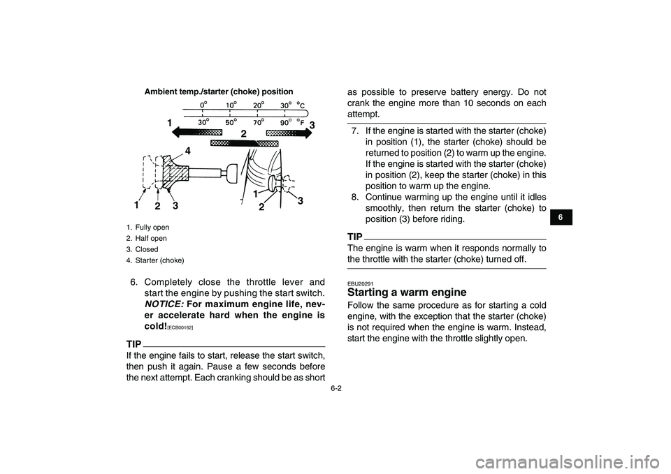 YAMAHA GRIZZLY 125 2010  Owners Manual  
6-2 
1
2
3
4
56
7
8
9
10
11
Ambient temp./starter (choke) position
 
6. Completely close the throttle lever and
start the engine by pushing the start switch. 
NOTICE: 
 For maximum engine life, nev-