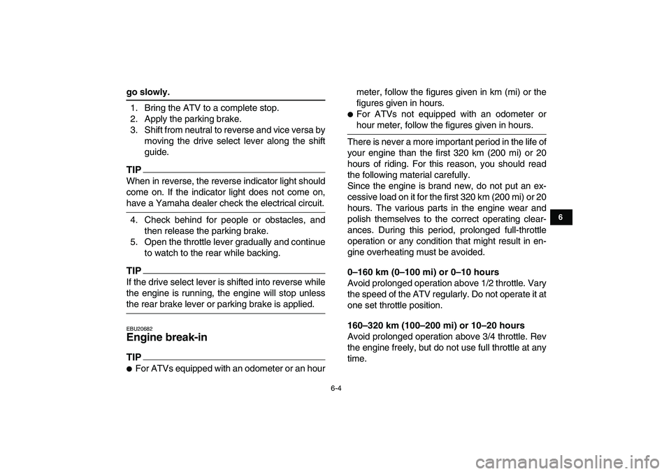YAMAHA GRIZZLY 125 2010 Owners Manual
6-4
1
2
3
4
56
7
8
9
10
11
go slowly.
1. Bring the ATV to a complete stop.
2. Apply the parking brake.
3. Shift from neutral to reverse and vice versa by
moving the drive select lever along the YAMAHA GRIZZLY 125 2010 Owners Manual
6-4
1
2
3
4
56
7
8
9
10
11
go slowly.
1. Bring the ATV to a complete stop.
2. Apply the parking brake.
3. Shift from neutral to reverse and vice versa by
moving the drive select lever along the