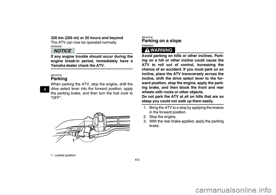 YAMAHA GRIZZLY 125 2010 Owners Manual
6-5
1
2
3
4
56
7
8
9
10
11
320 km (200 mi) or 20 hours and beyond
The ATV can now be operated normally.
NOTICE
ECB00220
If any engine trouble should occur during the
engine break-in period, YAMAHA GRIZZLY 125 2010 Owners Manual
6-5
1
2
3
4
56
7
8
9
10
11
320 km (200 mi) or 20 hours and beyond
The ATV can now be operated normally.
NOTICE
ECB00220
If any engine trouble should occur during the
engine break-in period,