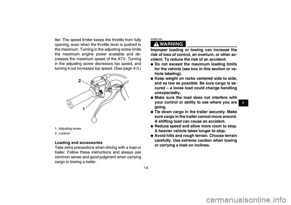 YAMAHA GRIZZLY 125 2010 Workshop Manual  
7-6 
1
2
3
4
5
67
8
9
10
11
 
iter. The speed limiter keeps the throttle from fully
opening, even when the throttle lever is pushed to
the maximum. Turning in the adjusting screw limits
the maximum 