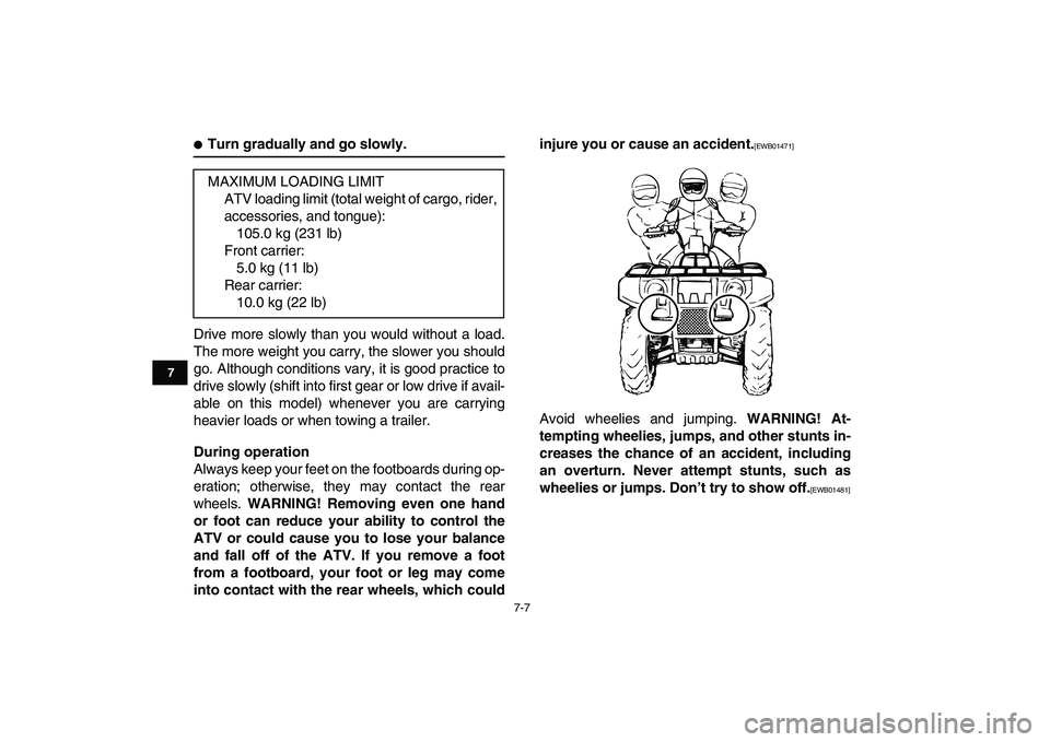 YAMAHA GRIZZLY 125 2010 Workshop Manual  
7-7 
1
2
3
4
5
67
8
9
10
11
 
 
Turn gradually and go slowly. 
Drive more slowly than you would without a load.
The more weight you carry, the slower you should
go. Although conditions vary, it is 