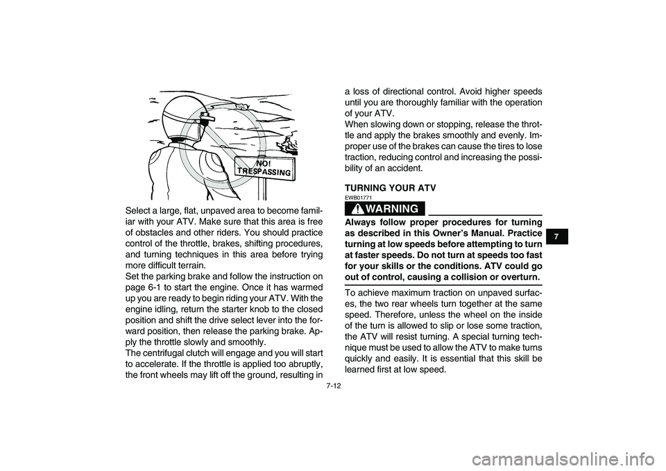 YAMAHA GRIZZLY 125 2010 Workshop Manual  
7-12 
1
2
3
4
5
67
8
9
10
11
 
Select a large, flat, unpaved area to become famil-
iar with your ATV. Make sure that this area is free
of obstacles and other riders. You should practice
control of t