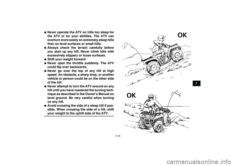 YAMAHA GRIZZLY 125 2010 Repair Manual  
7-14 
1
2
3
4
5
67
8
9
10
11
 
 
Never operate the ATV on hills too steep for
the ATV or for your abilities. The ATV can
overturn more easily on extremely steep hills
than on level surfaces or smal