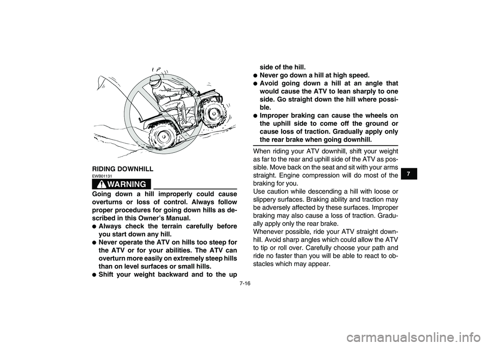 YAMAHA GRIZZLY 125 2010 User Guide  
7-16 
1
2
3
4
5
67
8
9
10
11
 
RIDING DOWNHILL
WARNING
 
EWB01131  
Going down a hill improperly could cause
overturns or loss of control. Always follow
proper procedures for going down hills as de-