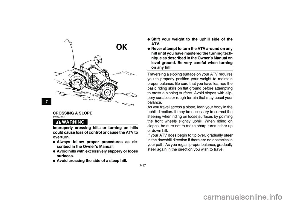 YAMAHA GRIZZLY 125 2010 Repair Manual  
7-17 
1
2
3
4
5
67
8
9
10
11
 
CROSSING A SLOPE
WARNING
 
EWB01632  
Improperly crossing hills or turning on hills
could cause loss of control or cause the ATV to
overturn. 
 
Always follow proper 