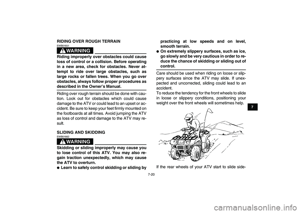 YAMAHA GRIZZLY 125 2010 Repair Manual  
7-20 
1
2
3
4
5
67
8
9
10
11
 
RIDING OVER ROUGH TERRAIN
WARNING
 
EWB01651  
Riding improperly over obstacles could cause
loss of control or a collision. Before operating
in a new area, check for o