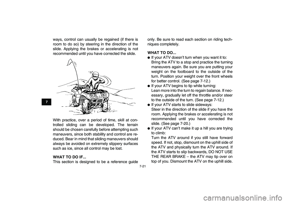 YAMAHA GRIZZLY 125 2010 Repair Manual  
7-21 
1
2
3
4
5
67
8
9
10
11
 
ways, control can usually be regained (if there is
room to do so) by steering in the direction of the
slide. Applying the brakes or accelerating is not
recommended unt