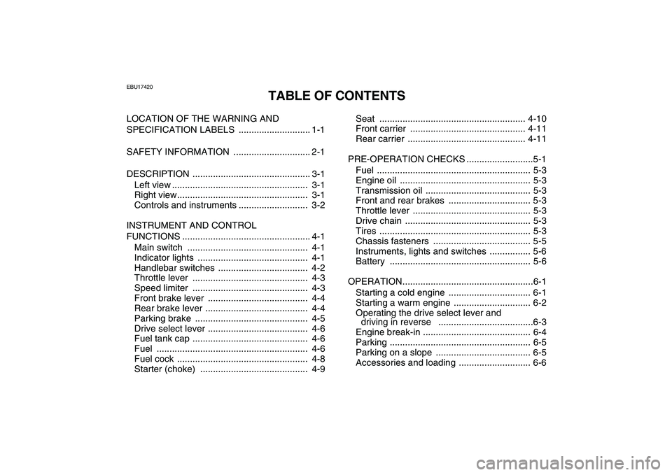 YAMAHA GRIZZLY 125 2010 Owners Manual
EBU17420
TABLE OF CONTENTS
LOCATION OF THE WARNING AND
SPECIFICATION LABELS ............................ 1-1
SAFETY INFORMATION .............................. 2-1
DESCRIPTION .................. YAMAHA GRIZZLY 125 2010 Owners Manual
EBU17420
TABLE OF CONTENTS
LOCATION OF THE WARNING AND
SPECIFICATION LABELS ............................ 1-1
SAFETY INFORMATION .............................. 2-1
DESCRIPTION ..................