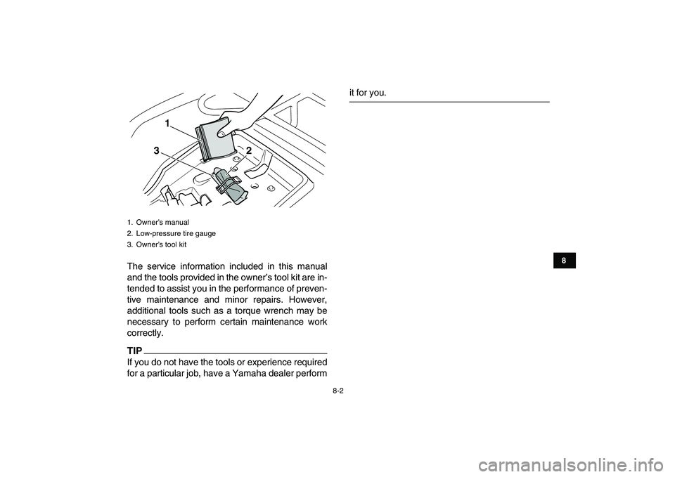 YAMAHA GRIZZLY 125 2010 Manual PDF  
8-2 
1
2
3
4
5
6
78
9
10
11
 
The service information included in this manual
and the tools provided in the owner’s tool kit are in-
tended to assist you in the performance of preven-
tive mainten