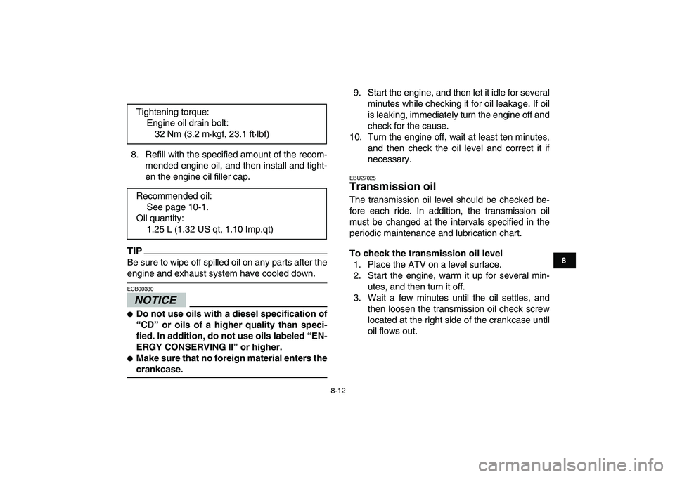 YAMAHA GRIZZLY 125 2010 User Guide  
8-12 
1
2
3
4
5
6
78
9
10
11
 
8. Refill with the specified amount of the recom-
mended engine oil, and then install and tight-
en the engine oil filler cap.
TIP
 
Be sure to wipe off spilled oil on