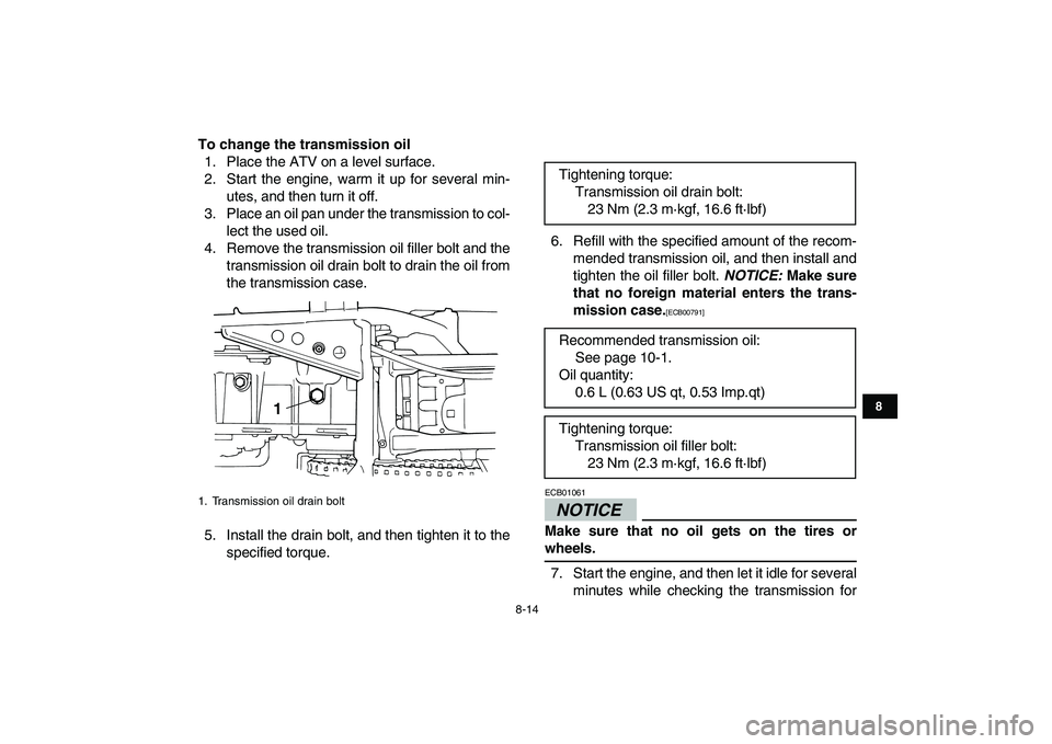YAMAHA GRIZZLY 125 2010 User Guide  
8-14 
1
2
3
4
5
6
78
9
10
11
 
To change the transmission oil 
1. Place the ATV on a level surface.
2. Start the engine, warm it up for several min-
utes, and then turn it off.
3. Place an oil pan u