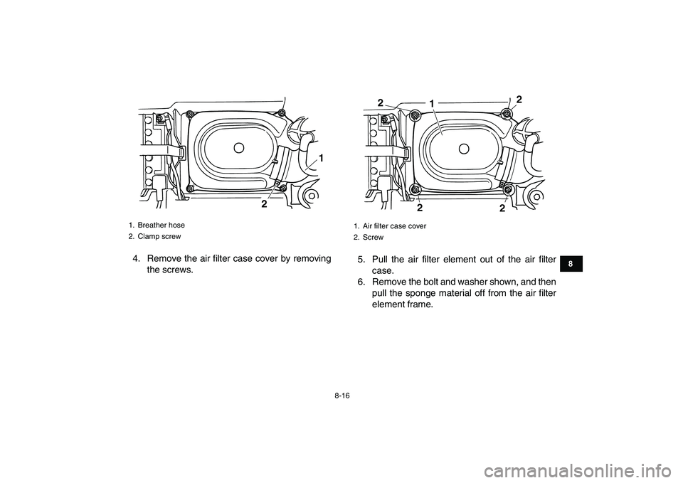 YAMAHA GRIZZLY 125 2010 Manual Online
8-16
1
2
3
4
5
6
78
9
10
11
4. Remove the air filter case cover by removing
the screws.5. Pull the air filter element out of the air filter
case.
6. Remove the bolt and washer shown, and then
pul YAMAHA GRIZZLY 125 2010 Manual Online
8-16
1
2
3
4
5
6
78
9
10
11
4. Remove the air filter case cover by removing
the screws.5. Pull the air filter element out of the air filter
case.
6. Remove the bolt and washer shown, and then
pul