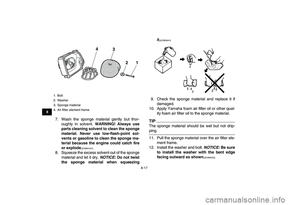 YAMAHA GRIZZLY 125 2010 Owners Manual
8-17
1
2
3
4
5
6
78
9
10
11
7. Wash the sponge material gently but thor-
oughly in solvent.
WARNING! Always use
parts cleaning solvent to clean the sponge
material. Never use low-flash-point so YAMAHA GRIZZLY 125 2010 Owners Manual
8-17
1
2
3
4
5
6
78
9
10
11
7. Wash the sponge material gently but thor-
oughly in solvent.
WARNING! Always use
parts cleaning solvent to clean the sponge
material. Never use low-flash-point so