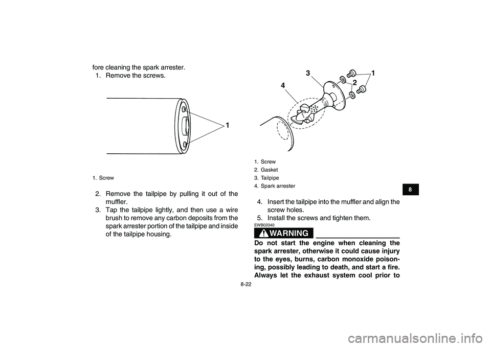 YAMAHA GRIZZLY 125 2010 Owners Manual
8-22
1
2
3
4
5
6
78
9
10
11
fore cleaning the spark arrester.
1. Remove the screws.
2. Remove the tailpipe by pulling it out of the
muffler.
3. Tap the tailpipe lightly, and then use a wire
brush YAMAHA GRIZZLY 125 2010 Owners Manual
8-22
1
2
3
4
5
6
78
9
10
11
fore cleaning the spark arrester.
1. Remove the screws.
2. Remove the tailpipe by pulling it out of the
muffler.
3. Tap the tailpipe lightly, and then use a wire
brush
