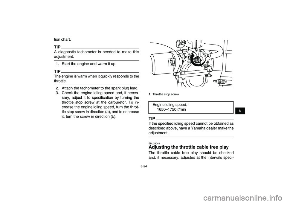 YAMAHA GRIZZLY 125 2010 Owners Manual
8-24
1
2
3
4
5
6
78
9
10
11
tion chart.
TIP
A diagnostic tachometer is needed to make this
adjustment.
1. Start the engine and warm it up.
TIP
The engine is warm when it quickly responds to YAMAHA GRIZZLY 125 2010 Owners Manual
8-24
1
2
3
4
5
6
78
9
10
11
tion chart.
TIP
A diagnostic tachometer is needed to make this
adjustment.
1. Start the engine and warm it up.
TIP
The engine is warm when it quickly responds to