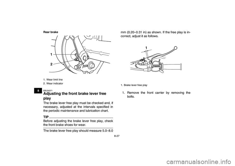 YAMAHA GRIZZLY 125 2010 Owners Manual
8-27
1
2
3
4
5
6
78
9
10
11
Rear brake
EBU24371
Adjusting the front brake lever free
play
The brake lever free play must be checked and, if
necessary, adjusted at the intervals specified in
t YAMAHA GRIZZLY 125 2010 Owners Manual
8-27
1
2
3
4
5
6
78
9
10
11
Rear brake
EBU24371
Adjusting the front brake lever free
play
The brake lever free play must be checked and, if
necessary, adjusted at the intervals specified in
t