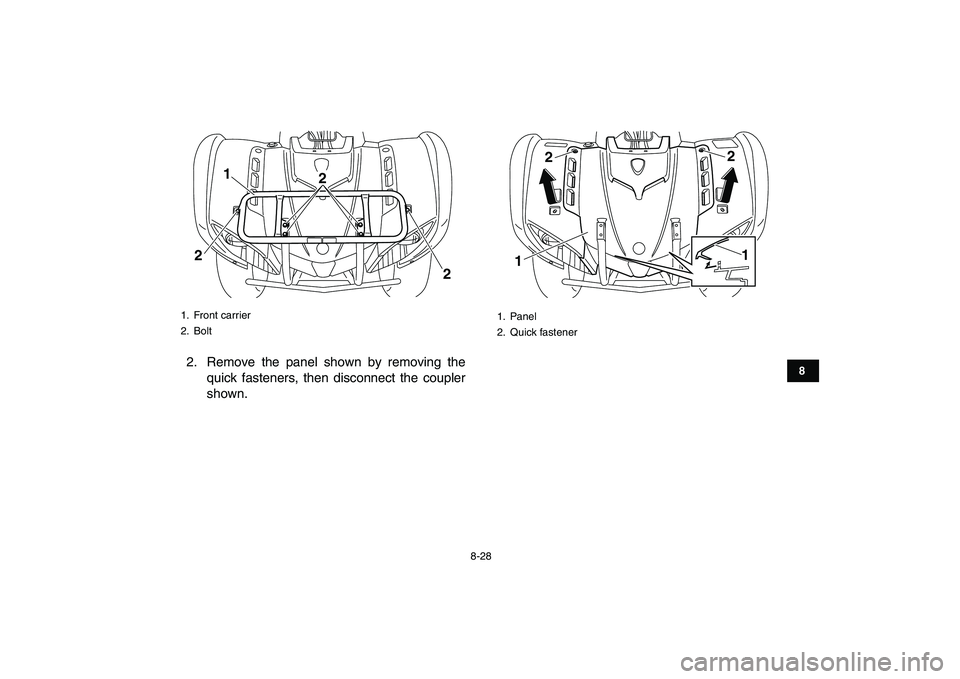 YAMAHA GRIZZLY 125 2010 Owners Manual
8-28
1
2
3
4
5
6
78
9
10
11
2. Remove the panel shown by removing the
quick fasteners, then disconnect the coupler
shown.
1. Front carrier
2. Bolt
1
22
2
1. Panel
2. Quick fastener122
1 YAMAHA GRIZZLY 125 2010 Owners Manual
8-28
1
2
3
4
5
6
78
9
10
11
2. Remove the panel shown by removing the
quick fasteners, then disconnect the coupler
shown.
1. Front carrier
2. Bolt
1
22
2
1. Panel
2. Quick fastener122
1