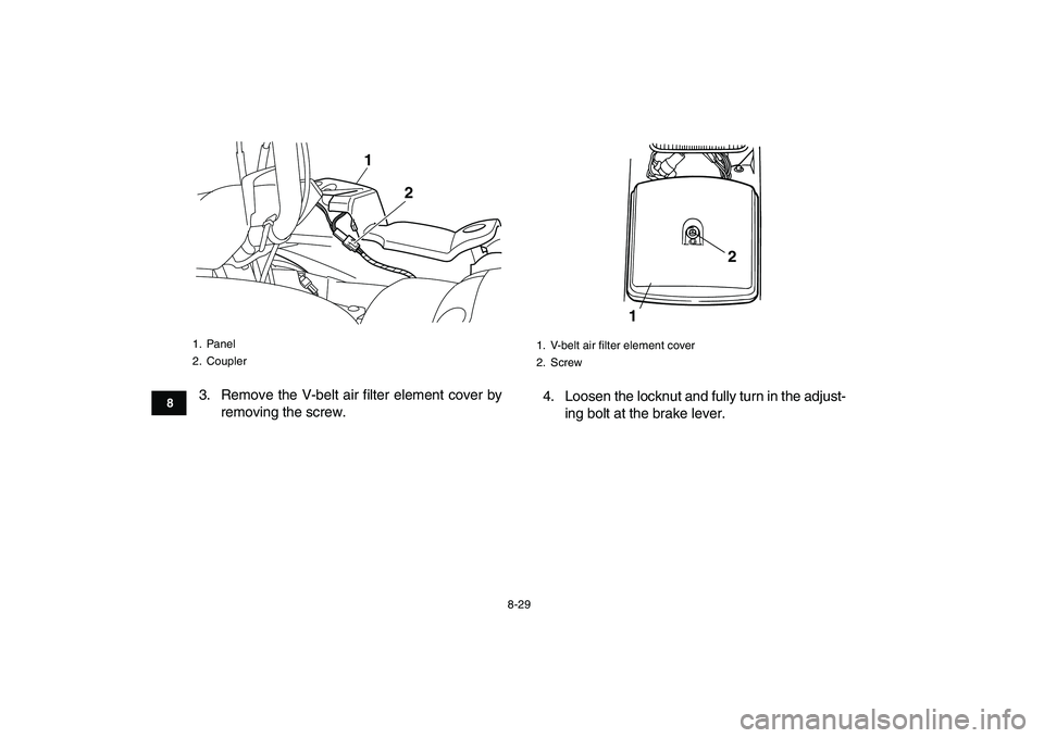 YAMAHA GRIZZLY 125 2010 Owners Manual
8-29
1
2
3
4
5
6
78
9
10
11
3. Remove the V-belt air filter element cover by
removing the screw.4. Loosen the locknut and fully turn in the adjust-
ing bolt at the brake lever.
1. Panel
2. Coupl YAMAHA GRIZZLY 125 2010 Owners Manual
8-29
1
2
3
4
5
6
78
9
10
11
3. Remove the V-belt air filter element cover by
removing the screw.4. Loosen the locknut and fully turn in the adjust-
ing bolt at the brake lever.
1. Panel
2. Coupl