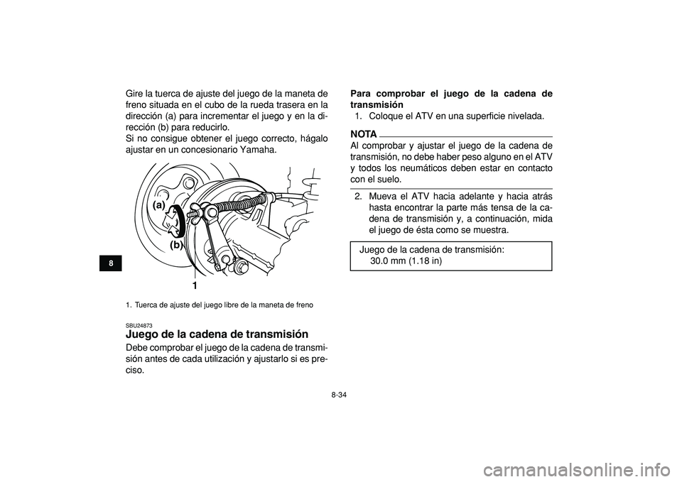YAMAHA GRIZZLY 125 2010  Manuale de Empleo (in Spanish)  
8-34 
1
2
3
4
5
6
78
9
10
11
 
Gire la tuerca de ajuste del juego de la maneta de
freno situada en el cubo de la rueda trasera en la
dirección (a) para incrementar el juego y en la di-
rección (b)
