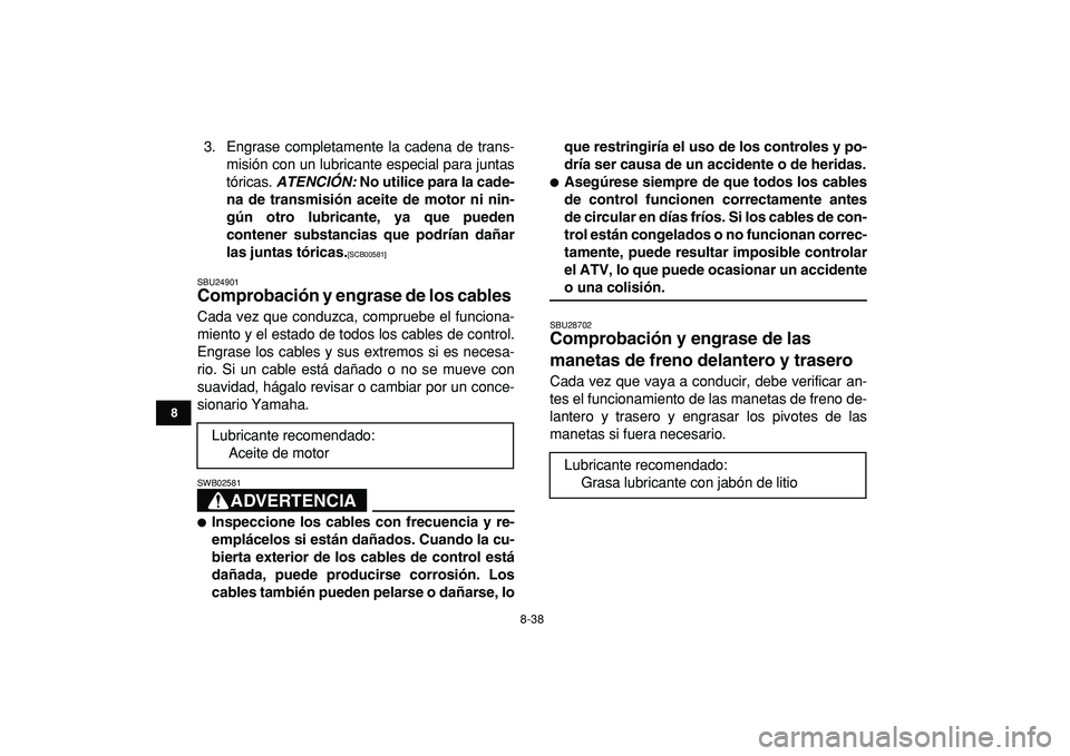 YAMAHA GRIZZLY 125 2010  Manuale de Empleo (in Spanish)  
8-38 
1
2
3
4
5
6
78
9
10
11
 
3. Engrase completamente la cadena de trans-
misión con un lubricante especial para juntas
tóricas.  
ATENCIÓN: 
 No utilice para la cade-
na de transmisión aceite