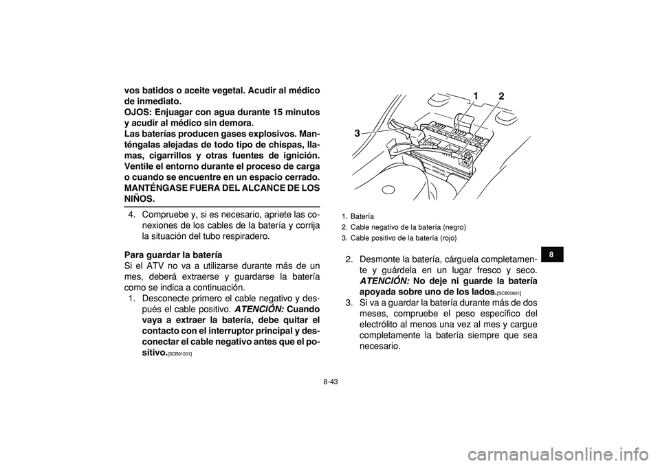 YAMAHA GRIZZLY 125 2010  Manuale de Empleo (in Spanish)  
8-43 
1
2
3
4
5
6
78
9
10
11
 
vos batidos o aceite vegetal. Acudir al médico
de inmediato.
OJOS: Enjuagar con agua durante 15 minutos
y acudir al médico sin demora.
Las baterías producen gases e