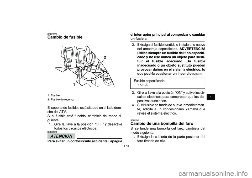 YAMAHA GRIZZLY 125 2010  Manuale de Empleo (in Spanish)  
8-45 
1
2
3
4
5
6
78
9
10
11
 
SBU25263 
Cambio de fusible  
El soporte de fusibles está situado en el lado dere-
cho del ATV.
Si el fusible está fundido, cámbielo del modo si-
guiente.
1. Gire l