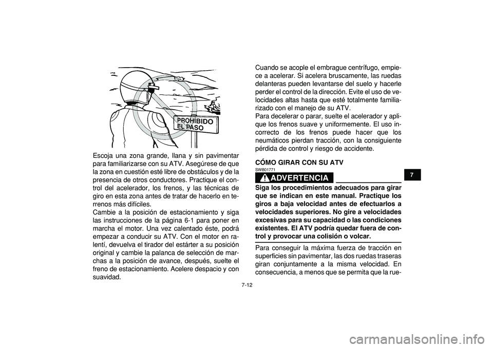 YAMAHA GRIZZLY 125 2010  Manuale de Empleo (in Spanish)  
7-12 
1
2
3
4
5
67
8
9
10
11
 
Escoja una zona grande, llana y sin pavimentar
para familiarizarse con su ATV. Asegúrese de que
la zona en cuestión esté libre de obstáculos y de la
presencia de o