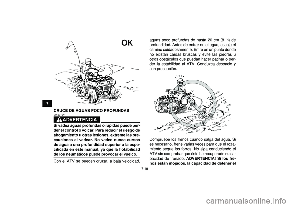 YAMAHA GRIZZLY 125 2010  Manuale de Empleo (in Spanish)  
7-19 
1
2
3
4
5
67
8
9
10
11
 
CRUCE DE AGUAS POCO PROFUNDAS
ADVERTENCIA
 
SWB01641  
Si vadea aguas profundas o rápidas puede per-
der el control o volcar. Para reducir el riesgo de
ahogamiento u 