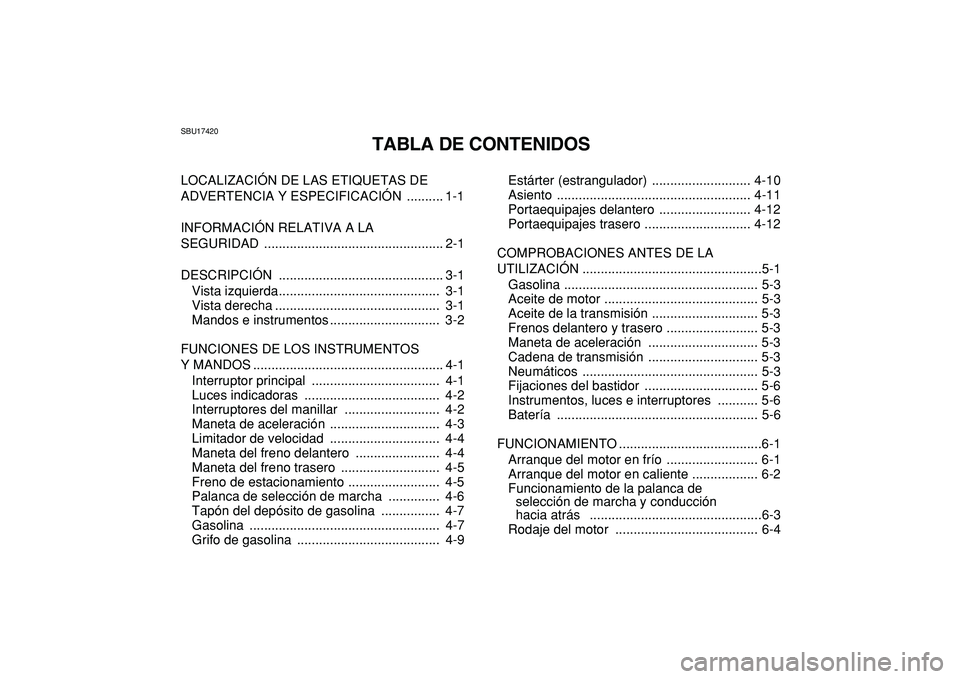 YAMAHA GRIZZLY 125 2010  Manuale de Empleo (in Spanish)  
SBU17420 
TABLA DE CONTENIDOS 
LOCALIZACIÓN DE LAS ETIQUETAS DE 
ADVERTENCIA Y ESPECIFICACIÓN  .......... 1-1
INFORMACIÓN RELATIVA A LA 
SEGURIDAD ................................................