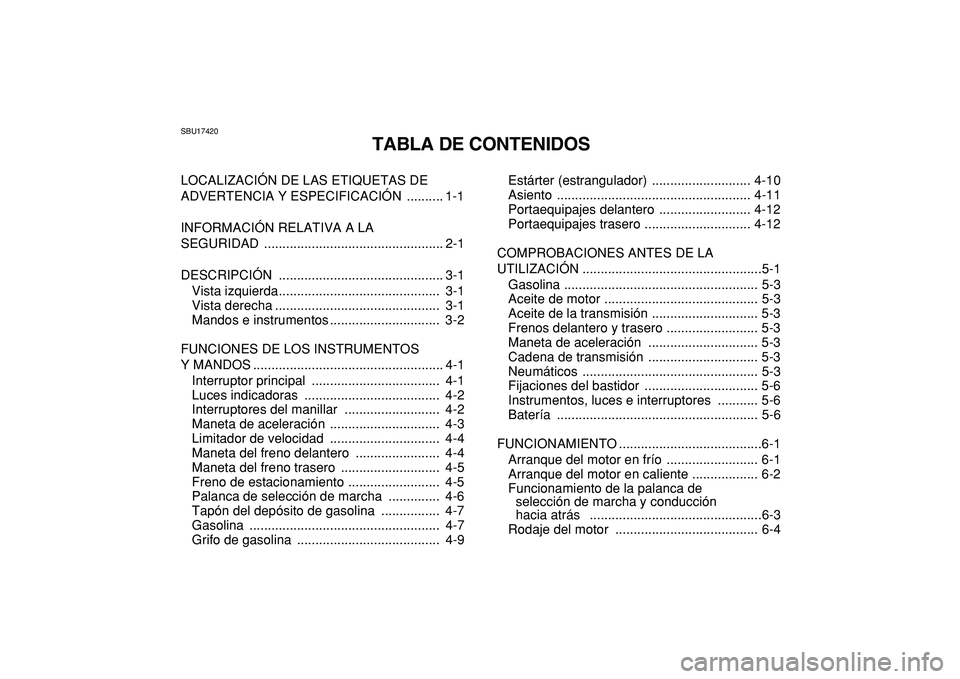 YAMAHA GRIZZLY 125 2010 Manuale de Empleo (in Spanish)
SBU17420
TABLA DE CONTENIDOS
LOCALIZACIÓN DE LAS ETIQUETAS DE
ADVERTENCIA Y ESPECIFICACIÓN .......... 1-1
INFORMACIÓN RELATIVA A LA
SEGURIDAD ................................................ YAMAHA GRIZZLY 125 2010 Manuale de Empleo (in Spanish)
SBU17420
TABLA DE CONTENIDOS
LOCALIZACIÓN DE LAS ETIQUETAS DE
ADVERTENCIA Y ESPECIFICACIÓN .......... 1-1
INFORMACIÓN RELATIVA A LA
SEGURIDAD ................................................