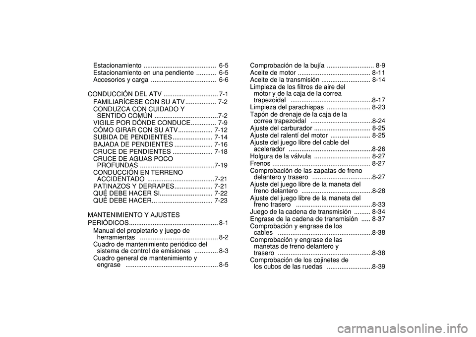 YAMAHA GRIZZLY 125 2010  Manuale de Empleo (in Spanish)  
Estacionamiento ........................................  6-5
Estacionamiento en una pendiente  ...........  6-5
Accesorios y carga  ....................................  6-6
CONDUCCIÓN DEL ATV ...
