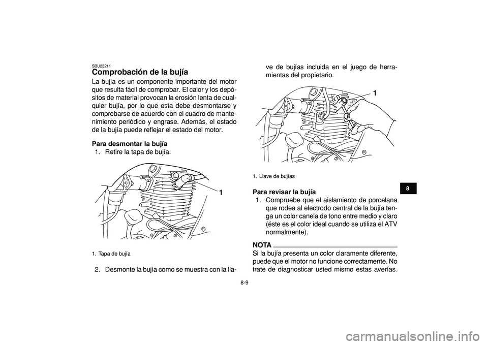 YAMAHA GRIZZLY 125 2010 Manuale de Empleo (in Spanish)
8-9
1
2
3
4
5
6
78
9
10
11
SBU23211
Comprobación de la bujía
La bujía es un componente importante del motor
que resulta fácil de comprobar. El calor y los depó-
sitos de material provocan YAMAHA GRIZZLY 125 2010 Manuale de Empleo (in Spanish)
8-9
1
2
3
4
5
6
78
9
10
11
SBU23211
Comprobación de la bujía
La bujía es un componente importante del motor
que resulta fácil de comprobar. El calor y los depó-
sitos de material provocan