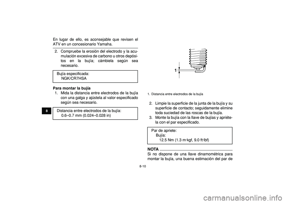 YAMAHA GRIZZLY 125 2010 Manuale de Empleo (in Spanish)
8-10
1
2
3
4
5
6
78
9
10
11
En lugar de ello, es aconsejable que revisen el
ATV en un concesionario Yamaha.
2. Compruebe la erosión del electrodo y la acu-
mulación excesiva de carbono u otros YAMAHA GRIZZLY 125 2010 Manuale de Empleo (in Spanish)
8-10
1
2
3
4
5
6
78
9
10
11
En lugar de ello, es aconsejable que revisen el
ATV en un concesionario Yamaha.
2. Compruebe la erosión del electrodo y la acu-
mulación excesiva de carbono u otros
