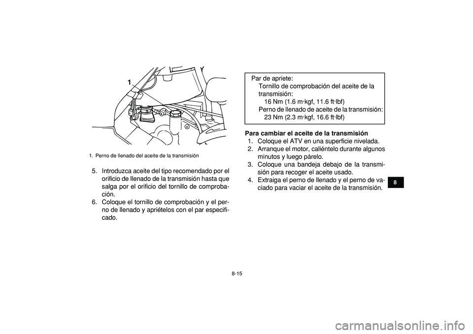 YAMAHA GRIZZLY 125 2010 Manuale de Empleo (in Spanish)
8-15
1
2
3
4
5
6
78
9
10
11
5. Introduzca aceite del tipo recomendado por el
orificio de llenado de la transmisión hasta que
salga por el orificio del tornillo de comproba-
ción.
6. Coloque el YAMAHA GRIZZLY 125 2010 Manuale de Empleo (in Spanish)
8-15
1
2
3
4
5
6
78
9
10
11
5. Introduzca aceite del tipo recomendado por el
orificio de llenado de la transmisión hasta que
salga por el orificio del tornillo de comproba-
ción.
6. Coloque el