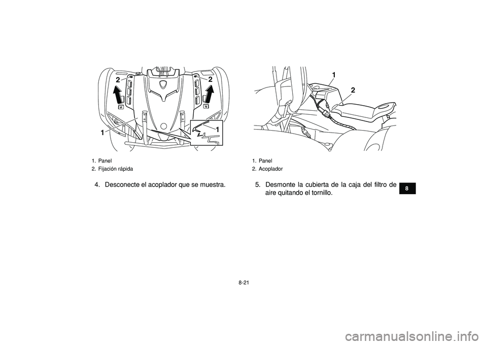 YAMAHA GRIZZLY 125 2010  Manuale de Empleo (in Spanish)  
8-21 
1
2
3
4
5
6
78
9
10
11
 
4. Desconecte el acoplador que se muestra. 5. Desmonte la cubierta de la caja del filtro de
aire quitando el tornillo. 
1. Panel
2. Fijación rápida
122
1
 
1. Panel
