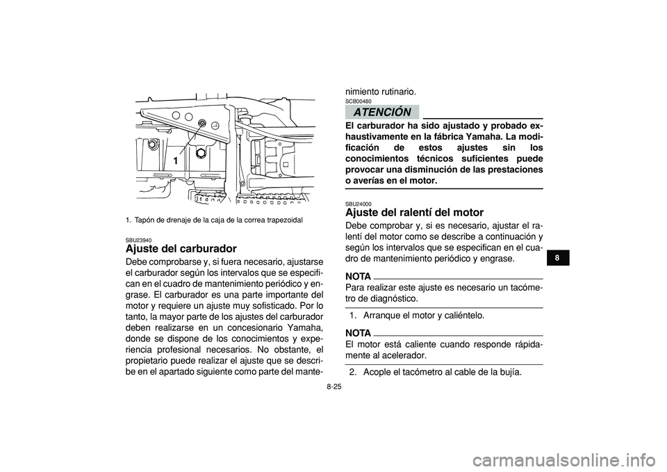 YAMAHA GRIZZLY 125 2010  Manuale de Empleo (in Spanish)  
8-25 
1
2
3
4
5
6
78
9
10
11
 
SBU23940 
Ajuste del carburador  
Debe comprobarse y, si fuera necesario, ajustarse
el carburador según los intervalos que se especifi-
can en el cuadro de mantenimie