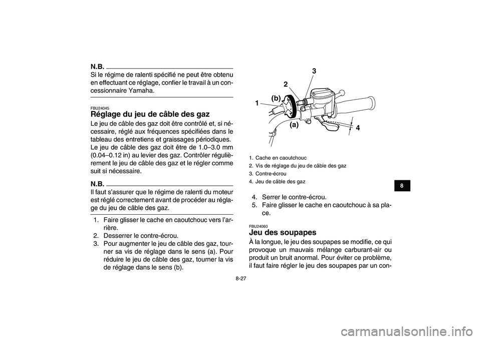 YAMAHA GRIZZLY 125 2010 Notices Demploi (in French)
8-27
1
2
3
4
5
6
78
9
10
11
N.B.
Si le régime de ralenti spécifié ne peut être obtenu
en effectuant ce réglage, confier le travail à un con-
cessionnaire Yamaha.
FBU24045
Réglage du jeu YAMAHA GRIZZLY 125 2010 Notices Demploi (in French)
8-27
1
2
3
4
5
6
78
9
10
11
N.B.
Si le régime de ralenti spécifié ne peut être obtenu
en effectuant ce réglage, confier le travail à un con-
cessionnaire Yamaha.
FBU24045
Réglage du jeu