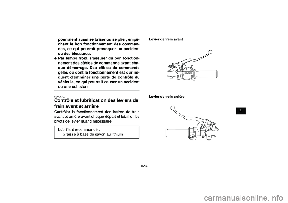YAMAHA GRIZZLY 125 2010  Notices Demploi (in French)  
8-39 
1
2
3
4
5
6
78
9
10
11
 
pourraient aussi se briser ou se plier, empê-
chant le bon fonctionnement des comman-
des, ce qui pourrait provoquer un accident
ou des blessures. 
 
Par temps froid