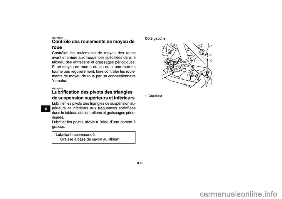 YAMAHA GRIZZLY 125 2010  Notices Demploi (in French)  
8-40 
1
2
3
4
5
6
78
9
10
11
 
FBU24962 
Contrôle des roulements de moyeu de 
roue  
Contrôler les roulements de moyeu des roues
avant et arrière aux fréquences spécifiées dans le
tableau des 