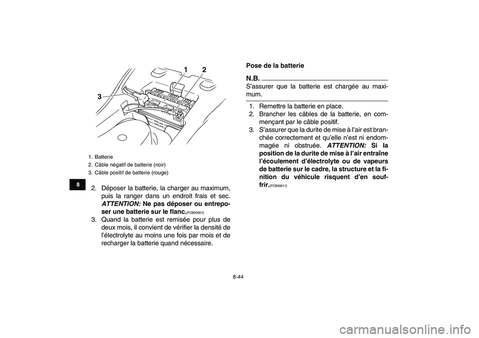 YAMAHA GRIZZLY 125 2010  Notices Demploi (in French)  
8-44 
1
2
3
4
5
6
78
9
10
11
 
2. Déposer la batterie, la charger au maximum,
puis la ranger dans un endroit frais et sec. 
ATTENTION: 
 Ne pas déposer ou entrepo-
ser une batterie sur le flanc. 
