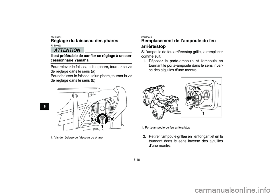 YAMAHA GRIZZLY 125 2010 Notices Demploi (in French)
8-48
1
2
3
4
5
6
78
9
10
11
FBU25551
Réglage du faisceau des phares
ATTENTION
FCB00690
Il est préférable de confier ce réglage à un con-
cessionnaire Yamaha.
Pour relever le faisceau YAMAHA GRIZZLY 125 2010 Notices Demploi (in French)
8-48
1
2
3
4
5
6
78
9
10
11
FBU25551
Réglage du faisceau des phares
ATTENTION
FCB00690
Il est préférable de confier ce réglage à un con-
cessionnaire Yamaha.
Pour relever le faisceau