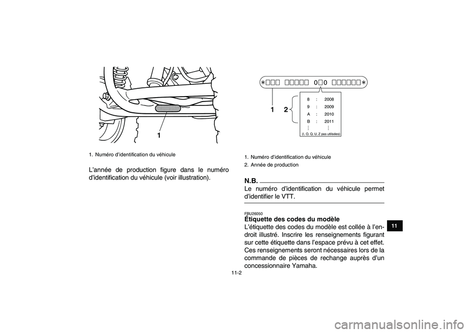 YAMAHA GRIZZLY 125 2010 Notices Demploi (in French)
11-2
1
2
3
4
5
6
7
8
9
1011
L’année de production figure dans le numéro
d’identification du véhicule (voir illustration).N.B.
Le numéro d’identification du véhicule permet
d’identi YAMAHA GRIZZLY 125 2010 Notices Demploi (in French)
11-2
1
2
3
4
5
6
7
8
9
1011
L’année de production figure dans le numéro
d’identification du véhicule (voir illustration).N.B.
Le numéro d’identification du véhicule permet
d’identi