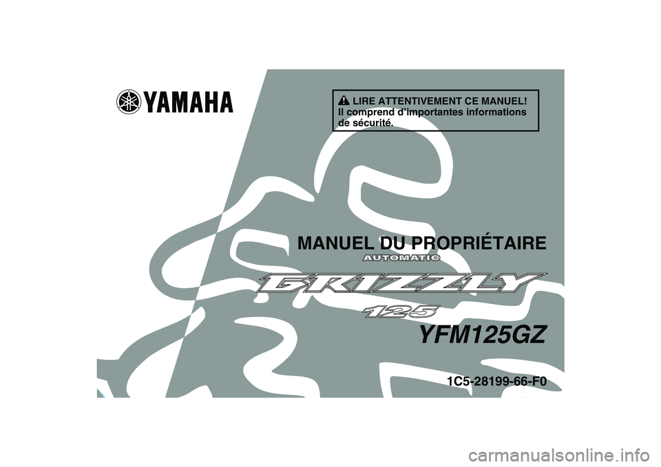 YAMAHA GRIZZLY 125 2010 Notices Demploi (in French)
This A
1C5-28199-66-F0
YFM125GZ
MANUEL DU PROPRIÉTAIRE
LIRE ATTENTIVEMENT CE MANUEL!
Il comprend d’importantes informations
de sécurité. YAMAHA GRIZZLY 125 2010 Notices Demploi (in French)
This A
1C5-28199-66-F0
YFM125GZ
MANUEL DU PROPRIÉTAIRE
LIRE ATTENTIVEMENT CE MANUEL!
Il comprend d’importantes informations
de sécurité.