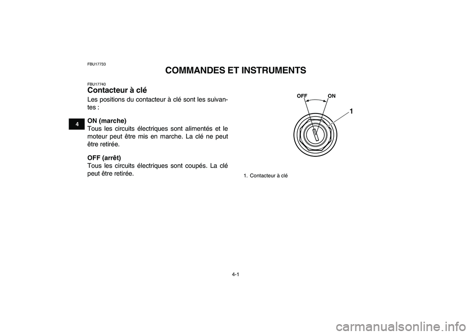 YAMAHA GRIZZLY 125 2010  Notices Demploi (in French)  
4-1 
1
2
34
5
6
7
8
9
10
11
 
FBU17733 
COMMANDES ET INSTRUMENTS 
FBU17740 
Contacteur à clé  
Les positions du contacteur à clé sont les suivan-
tes : 
ON (marche) 
Tous les circuits électriqu