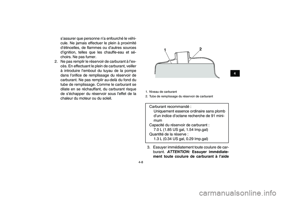 YAMAHA GRIZZLY 125 2010  Notices Demploi (in French)  
4-8 
1
2
34
5
6
7
8
9
10
11
 
s’assurer que personne n’a enfourché le véhi-
cule. Ne jamais effectuer le plein à proximité
d’étincelles, de flammes ou d’autres sources
d’ignition, tel