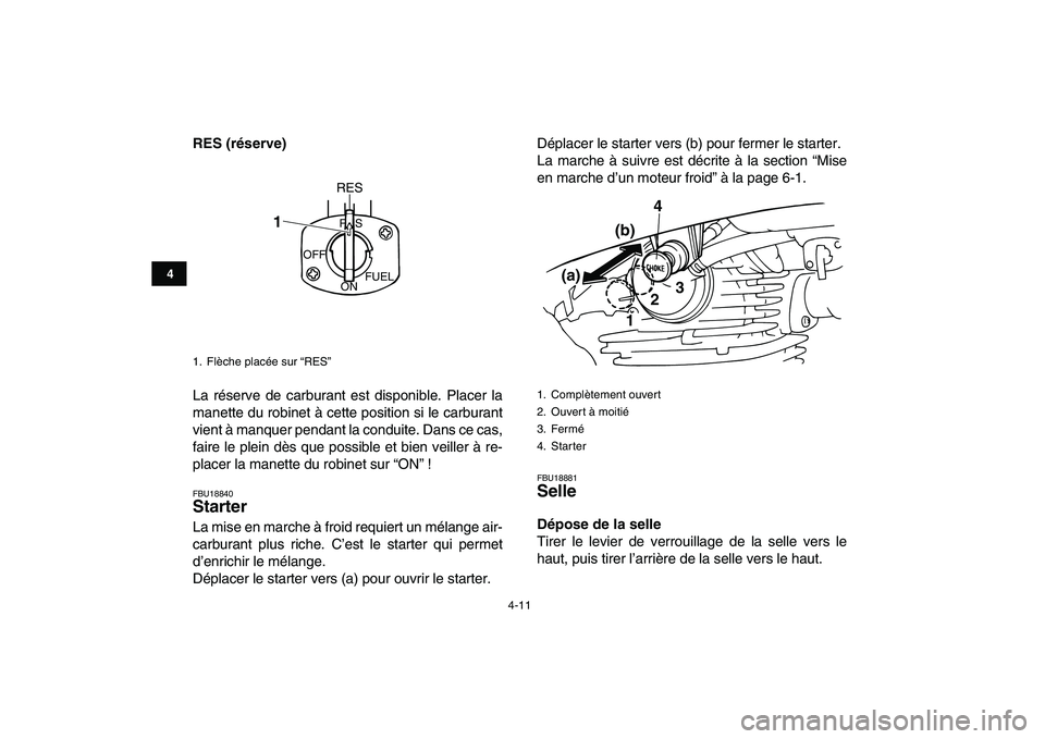 YAMAHA GRIZZLY 125 2010  Notices Demploi (in French)  
4-11 
1
2
34
5
6
7
8
9
10
11
 
RES (réserve) 
La réserve de carburant est disponible. Placer la
manette du robinet à cette position si le carburant
vient à manquer pendant la conduite. Dans ce c