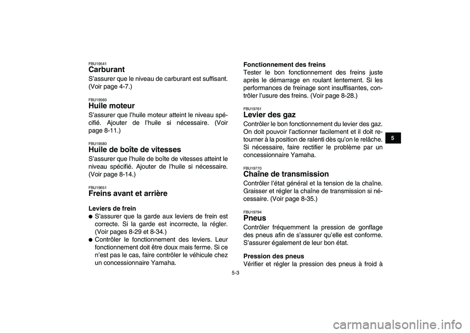 YAMAHA GRIZZLY 125 2010  Notices Demploi (in French)  
5-3 
1
2
3
45
6
7
8
9
10
11
 
FBU19541 
Carburant  
S’assurer que le niveau de carburant est suffisant.
(Voir page 4-7.) 
FBU19560 
Huile moteur  
S’assurer que l’huile moteur atteint le nivea