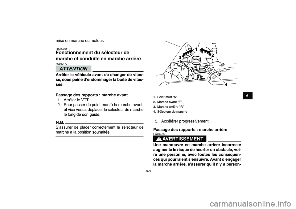 YAMAHA GRIZZLY 125 2010  Notices Demploi (in French)  
6-3 
1
2
3
4
56
7
8
9
10
11
 
mise en marche du moteur. 
FBU20361 
Fonctionnement du sélecteur de 
marche et conduite en marche arrière 
ATTENTION
 
FCB00170  
Arrêter le véhicule avant de chang