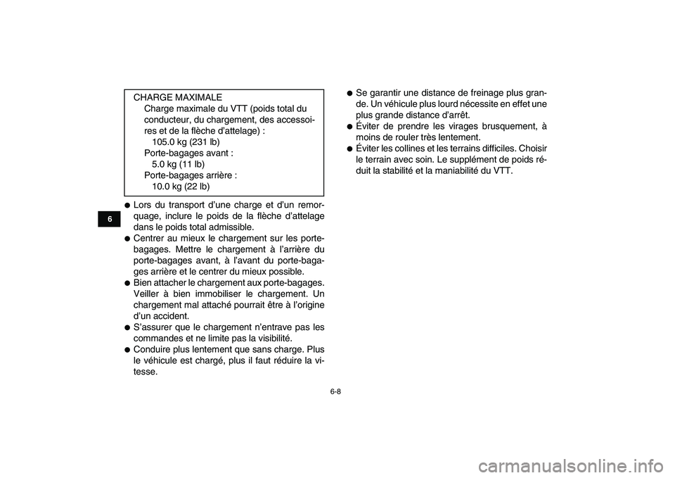 YAMAHA GRIZZLY 125 2010  Notices Demploi (in French)  
6-8 
1
2
3
4
56
7
8
9
10
11
 
 
Lors du transport d’une charge et d’un remor-
quage, inclure le poids de la flèche d’attelage
dans le poids total admissible. 
 
Centrer au mieux le chargeme