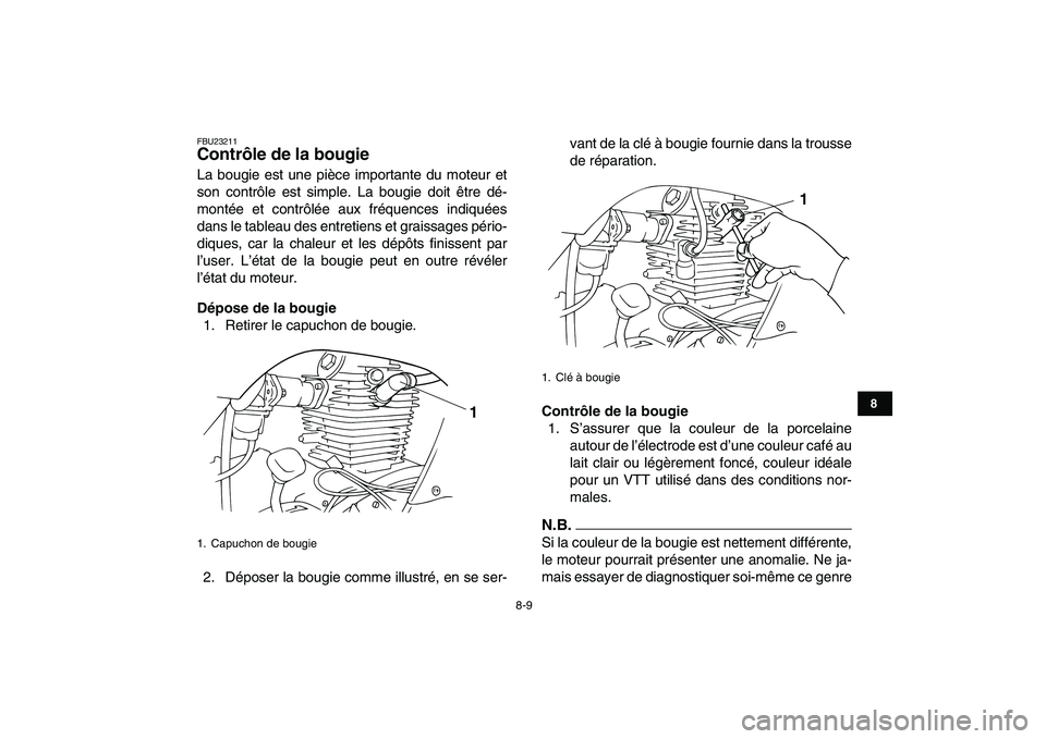 YAMAHA GRIZZLY 125 2010  Notices Demploi (in French)  
8-9 
1
2
3
4
5
6
78
9
10
11
 
FBU23211 
Contrôle de la bougie  
La bougie est une pièce importante du moteur et
son contrôle est simple. La bougie doit être dé-
montée et contrôlée aux fréq